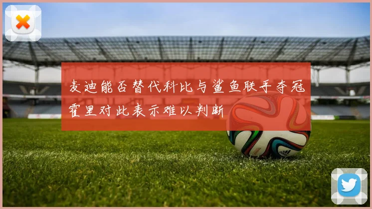 麦迪能否替代科比与鲨鱼联手夺冠霍里对此表示难以判断