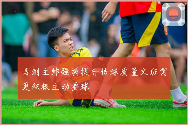 马刺主帅强调提升传球质量文班需更积极主动要球