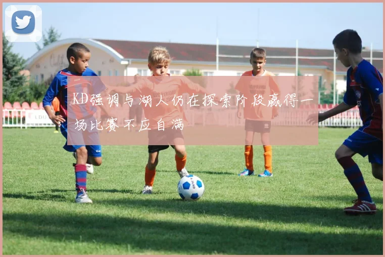 KD强调与湖人仍在探索阶段赢得一场比赛不应自满