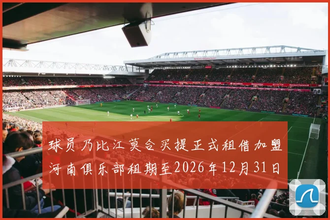 球员乃比江莫合买提正式租借加盟河南俱乐部租期至2026年12月31日