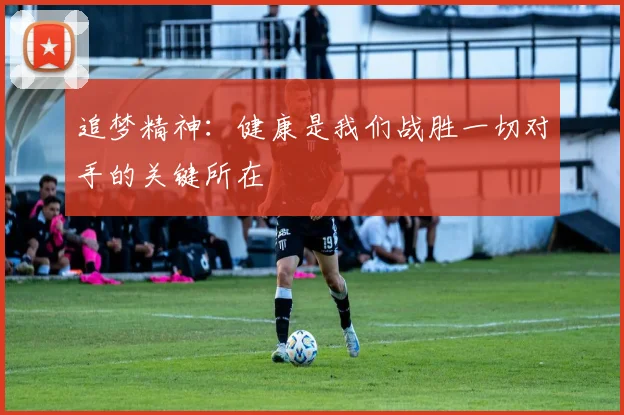 追梦精神：健康是我们战胜一切对手的关键所在