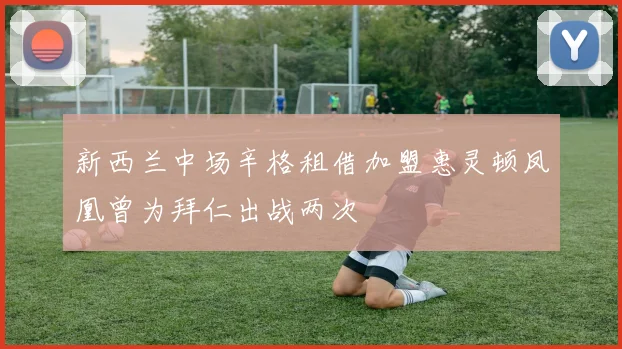 新西兰中场辛格租借加盟惠灵顿凤凰曾为拜仁出战两次