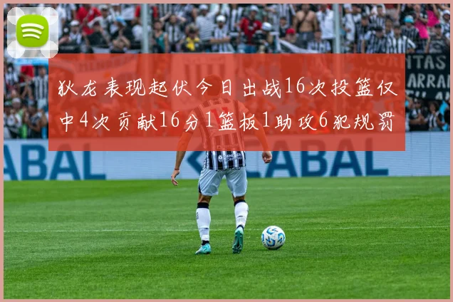 狄龙表现起伏今日出战16次投篮仅中4次贡献16分1篮板1助攻6犯规罚球命中率高达86