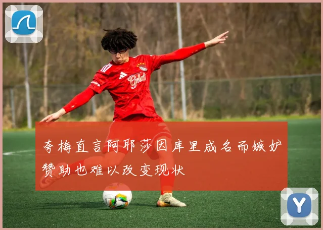 夸梅直言阿耶莎因库里成名而嫉妒赞助也难以改变现状