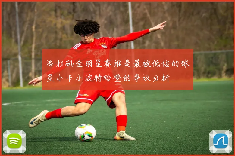 洛杉矶全明星赛谁是最被低估的球星小卡小波特哈登的争议分析