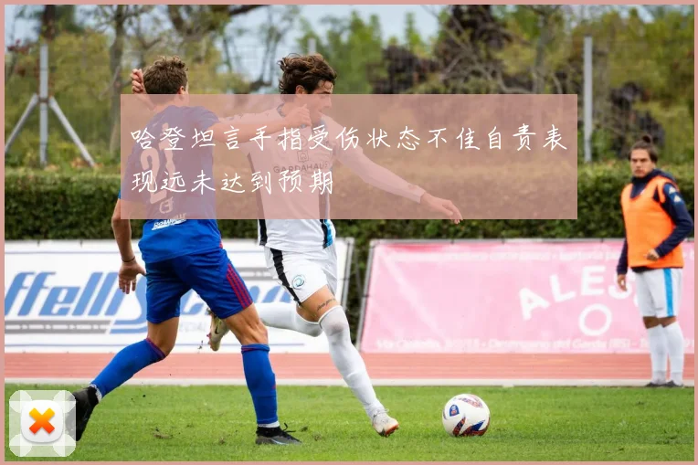 哈登坦言手指受伤状态不佳自责表现远未达到预期