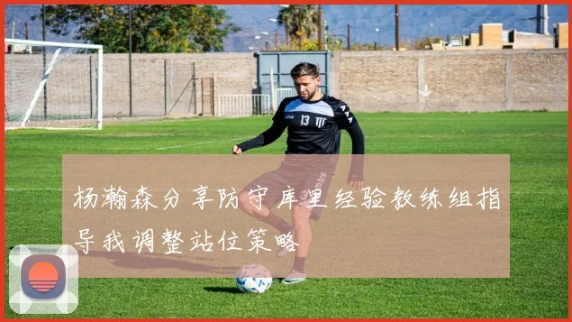 杨瀚森分享防守库里经验教练组指导我调整站位策略