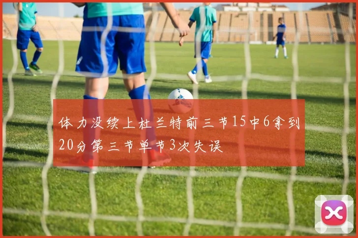 体力没续上杜兰特前三节15中6拿到20分第三节单节3次失误