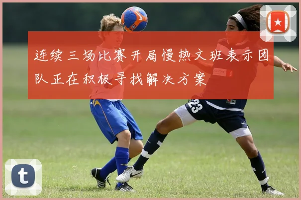 连续三场比赛开局慢热文班表示团队正在积极寻找解决方案