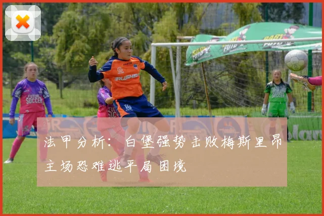 法甲分析：白堡强势击败梅斯里昂主场恐难逃平局困境