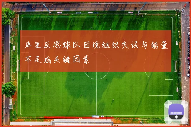 库里反思球队困境组织失误与能量不足成关键因素