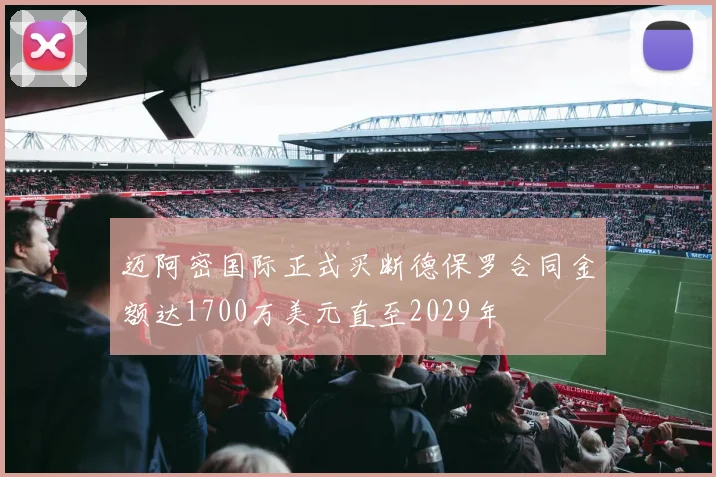 迈阿密国际正式买断德保罗合同金额达1700万美元直至2029年