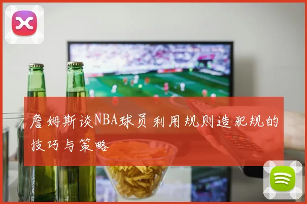 詹姆斯谈NBA球员利用规则造犯规的技巧与策略