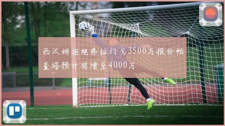 西汉姆拒绝弗拉门戈3500万报价帕奎塔预计将增至4000万