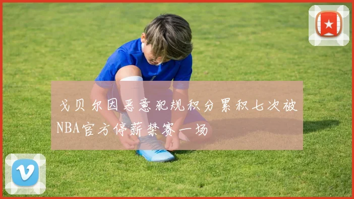 戈贝尔因恶意犯规积分累积七次被NBA官方停薪禁赛一场