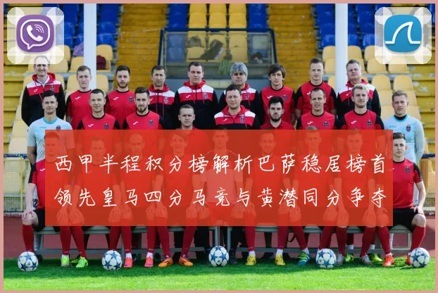 西甲半程积分榜解析巴萨稳居榜首领先皇马四分马竞与黄潜同分争夺激烈