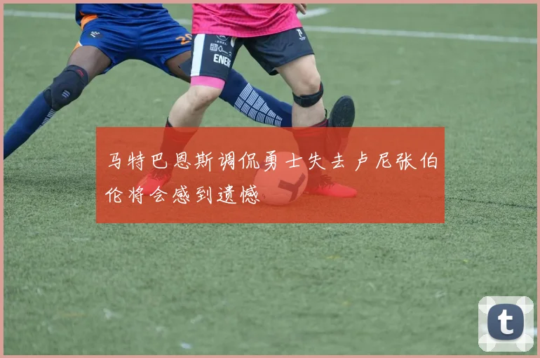 马特巴恩斯调侃勇士失去卢尼张伯伦将会感到遗憾