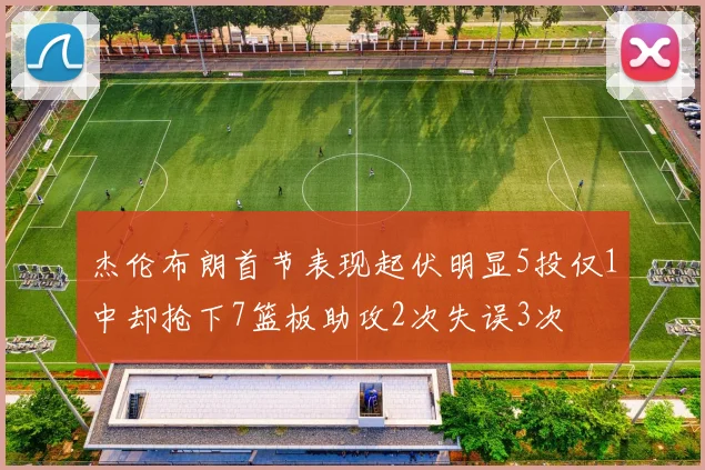 杰伦布朗首节表现起伏明显5投仅1中却抢下7篮板助攻2次失误3次