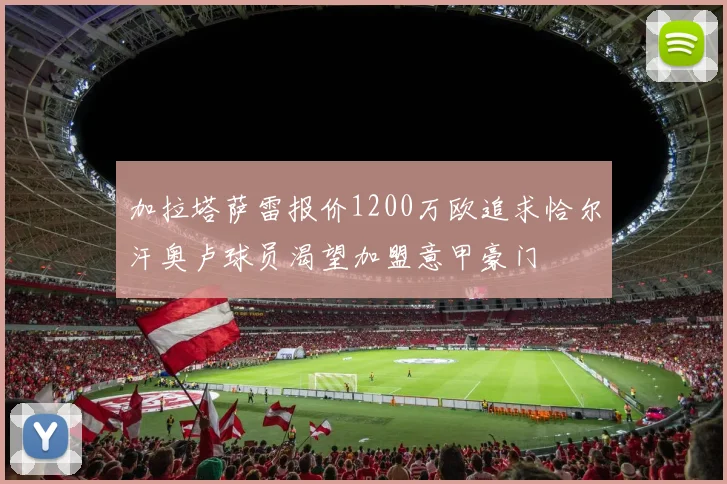 加拉塔萨雷报价1200万欧追求恰尔汗奥卢球员渴望加盟意甲豪门